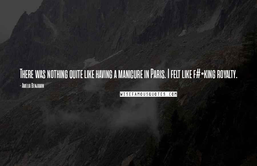 Amelia Benjamin Quotes: There was nothing quite like having a manicure in Paris. I felt like f#*king royalty.