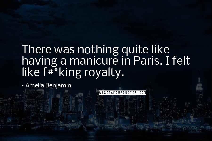 Amelia Benjamin Quotes: There was nothing quite like having a manicure in Paris. I felt like f#*king royalty.