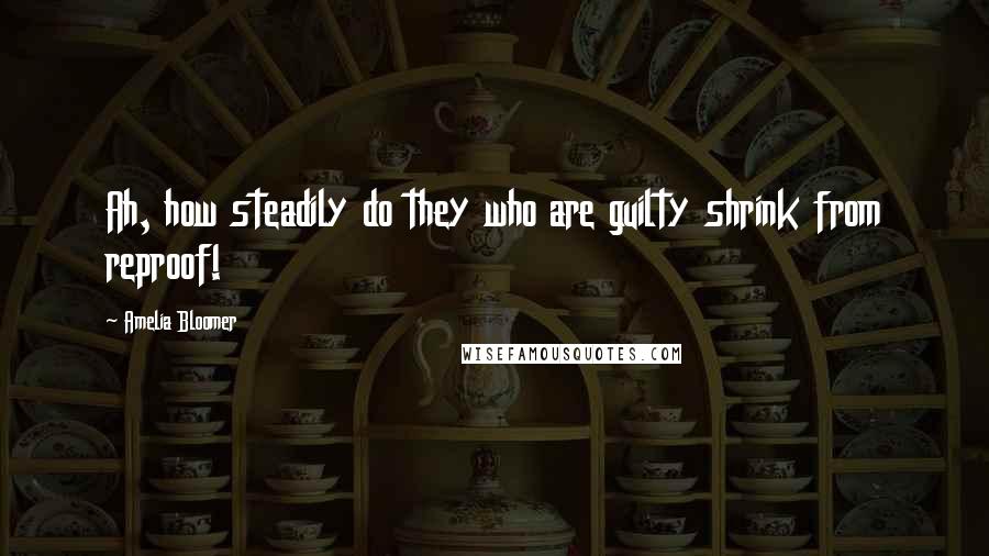 Amelia Bloomer Quotes: Ah, how steadily do they who are guilty shrink from reproof!