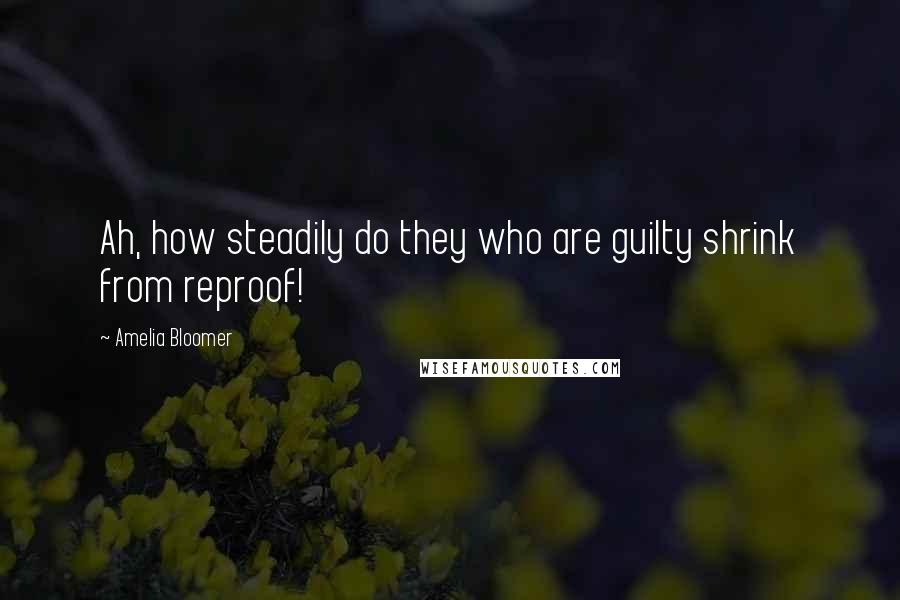 Amelia Bloomer Quotes: Ah, how steadily do they who are guilty shrink from reproof!