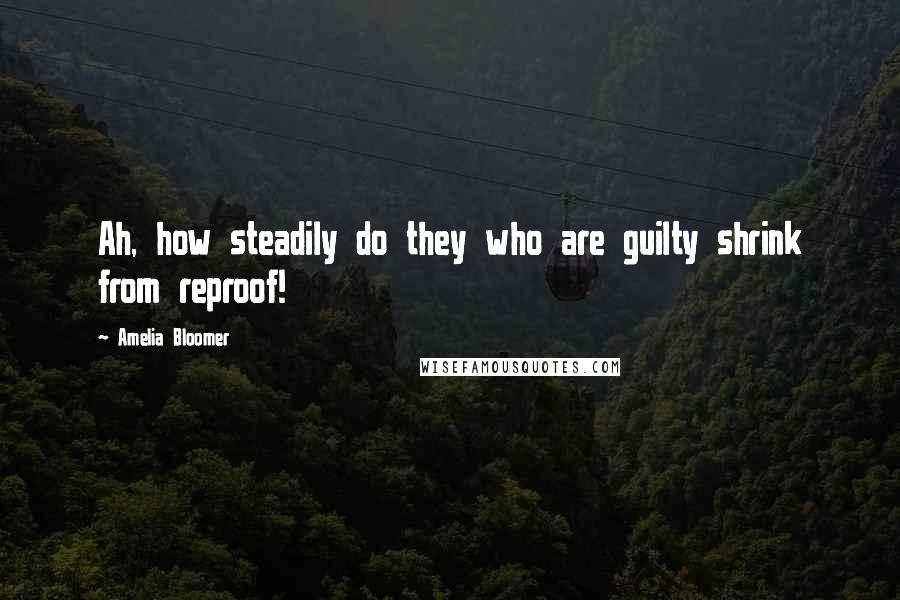 Amelia Bloomer Quotes: Ah, how steadily do they who are guilty shrink from reproof!