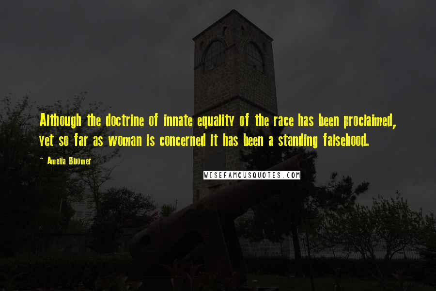 Amelia Bloomer Quotes: Although the doctrine of innate equality of the race has been proclaimed, yet so far as woman is concerned it has been a standing falsehood.