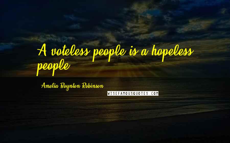 Amelia Boynton Robinson Quotes: A voteless people is a hopeless people.