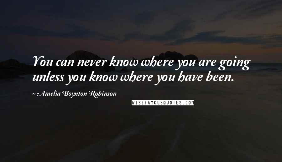 Amelia Boynton Robinson Quotes: You can never know where you are going unless you know where you have been.