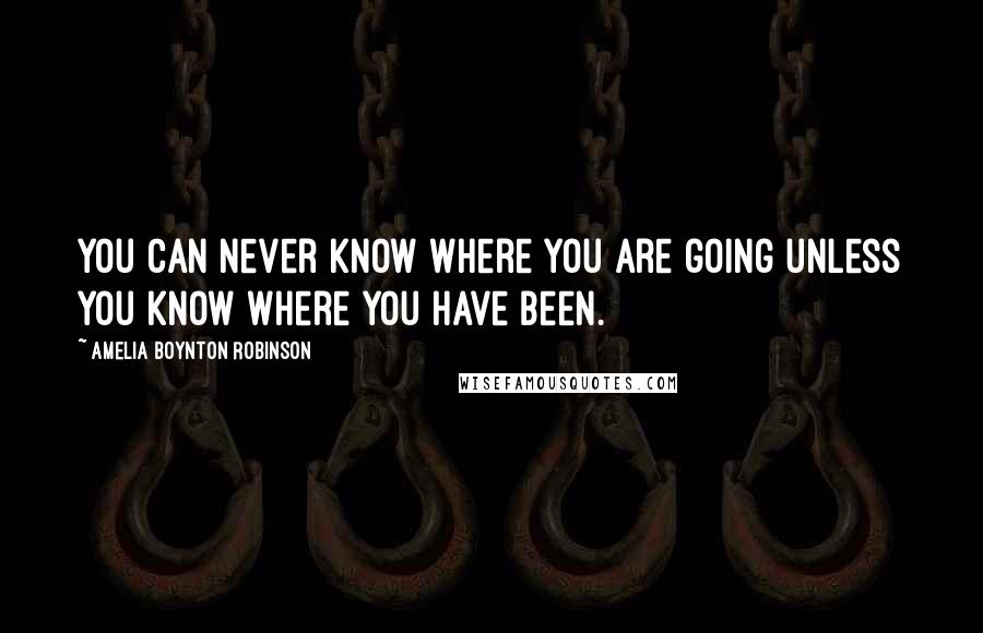 Amelia Boynton Robinson Quotes: You can never know where you are going unless you know where you have been.