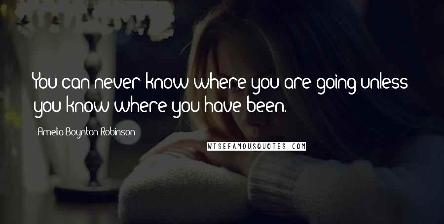 Amelia Boynton Robinson Quotes: You can never know where you are going unless you know where you have been.