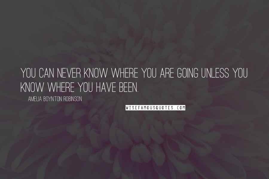 Amelia Boynton Robinson Quotes: You can never know where you are going unless you know where you have been.