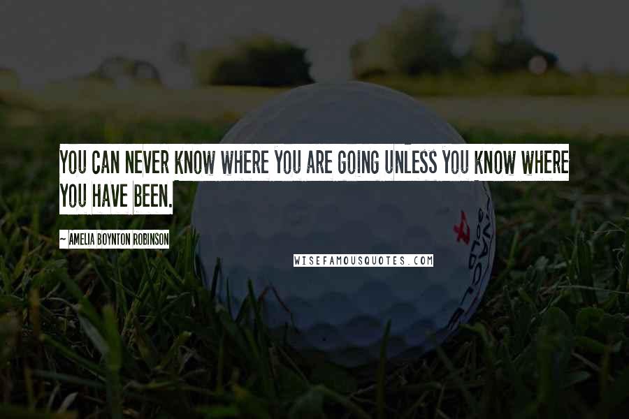 Amelia Boynton Robinson Quotes: You can never know where you are going unless you know where you have been.