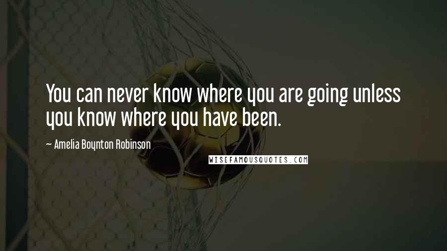 Amelia Boynton Robinson Quotes: You can never know where you are going unless you know where you have been.