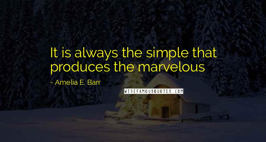 Amelia E. Barr Quotes: It is always the simple that produces the marvelous