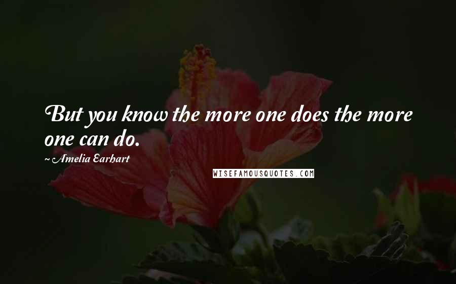 Amelia Earhart Quotes: But you know the more one does the more one can do.
