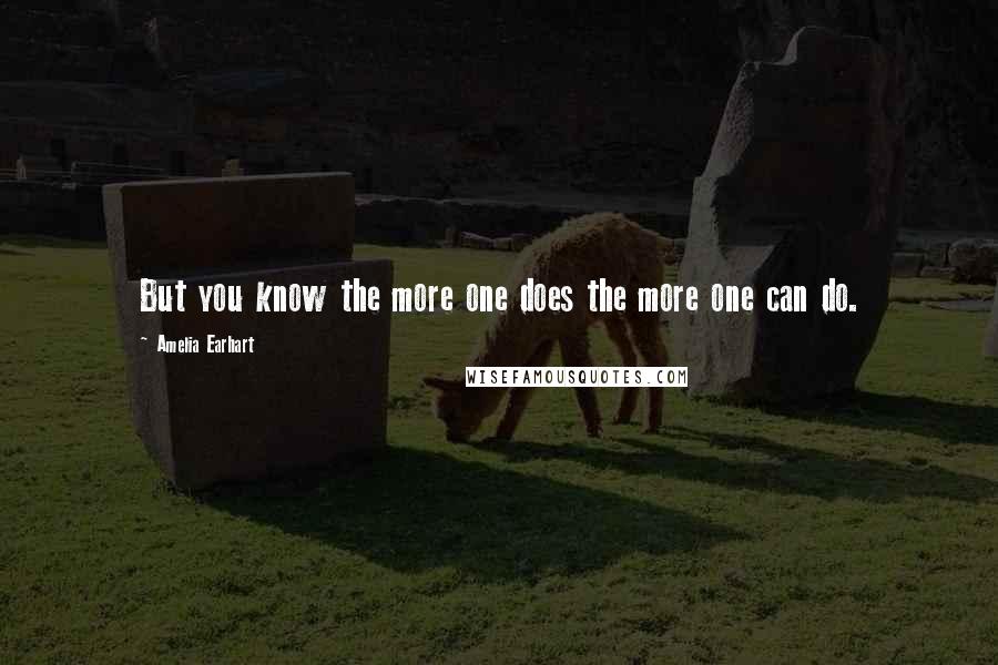 Amelia Earhart Quotes: But you know the more one does the more one can do.