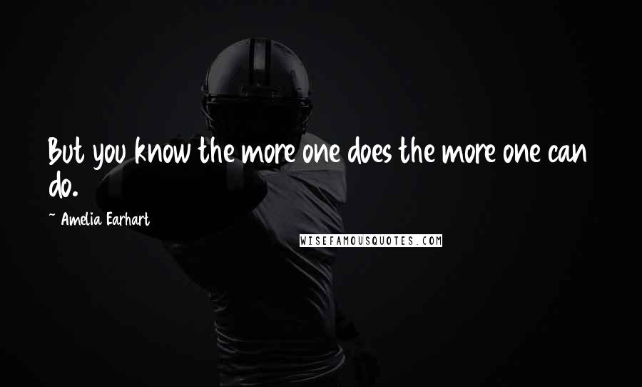Amelia Earhart Quotes: But you know the more one does the more one can do.