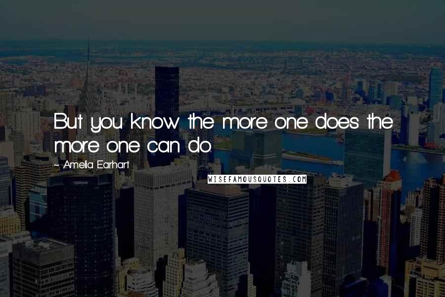 Amelia Earhart Quotes: But you know the more one does the more one can do.