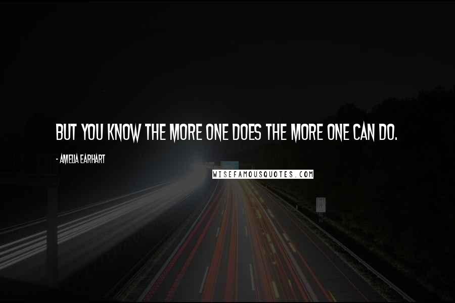 Amelia Earhart Quotes: But you know the more one does the more one can do.