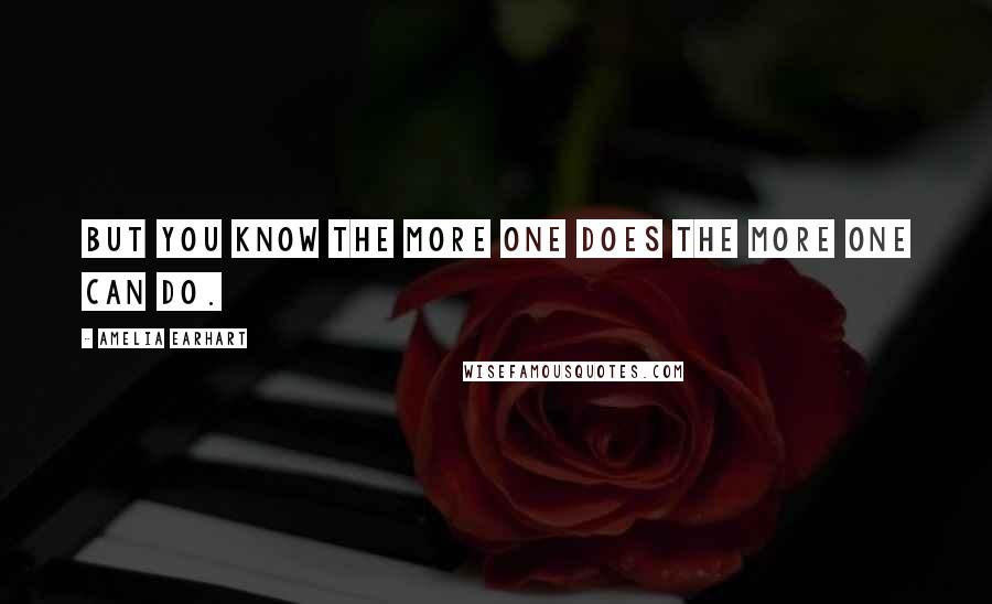Amelia Earhart Quotes: But you know the more one does the more one can do.