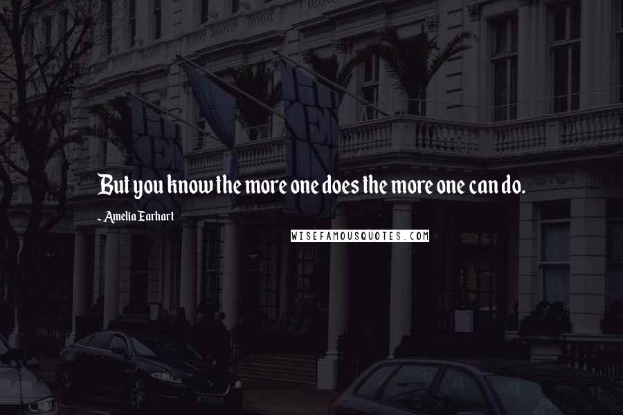 Amelia Earhart Quotes: But you know the more one does the more one can do.