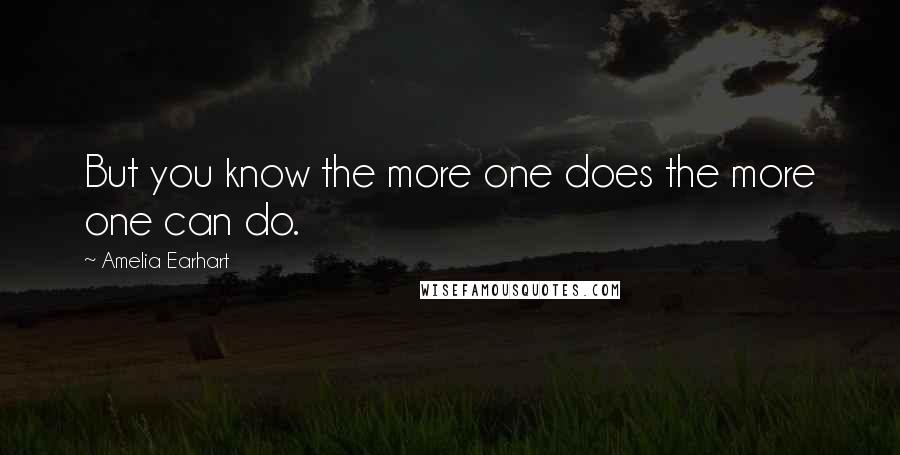 Amelia Earhart Quotes: But you know the more one does the more one can do.
