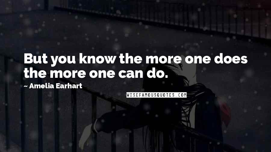 Amelia Earhart Quotes: But you know the more one does the more one can do.