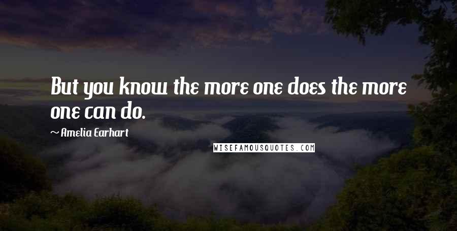 Amelia Earhart Quotes: But you know the more one does the more one can do.