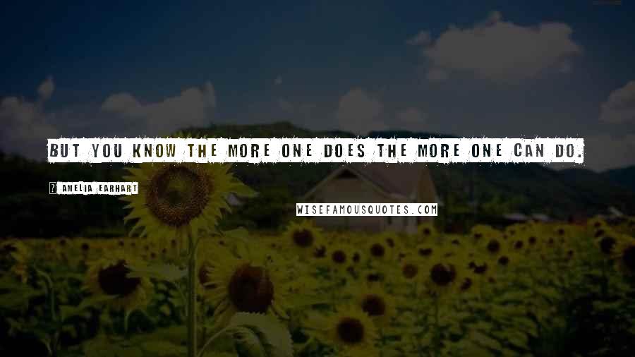 Amelia Earhart Quotes: But you know the more one does the more one can do.
