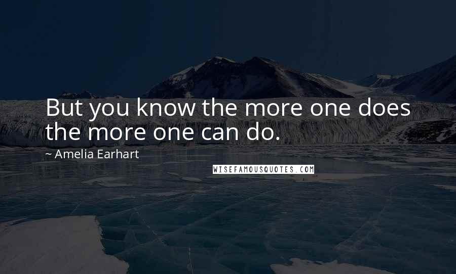 Amelia Earhart Quotes: But you know the more one does the more one can do.