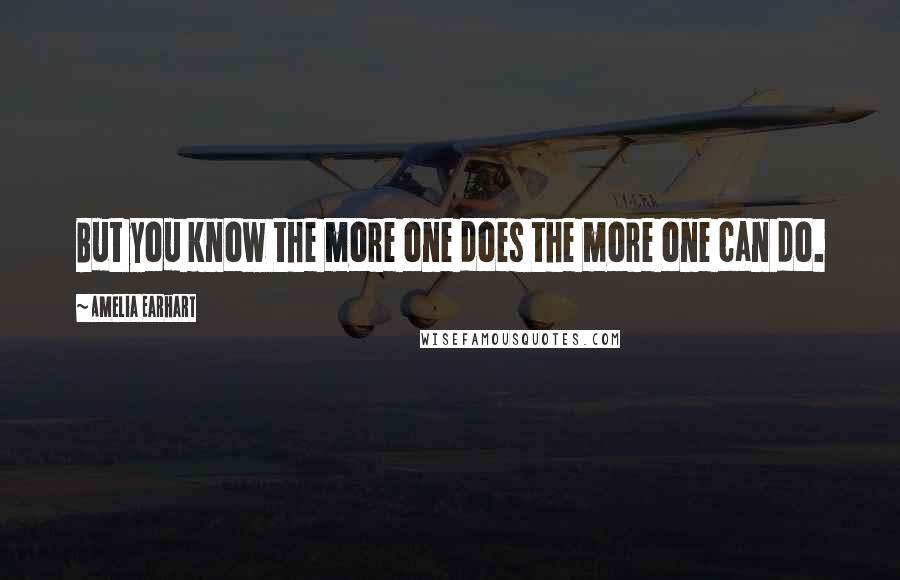 Amelia Earhart Quotes: But you know the more one does the more one can do.