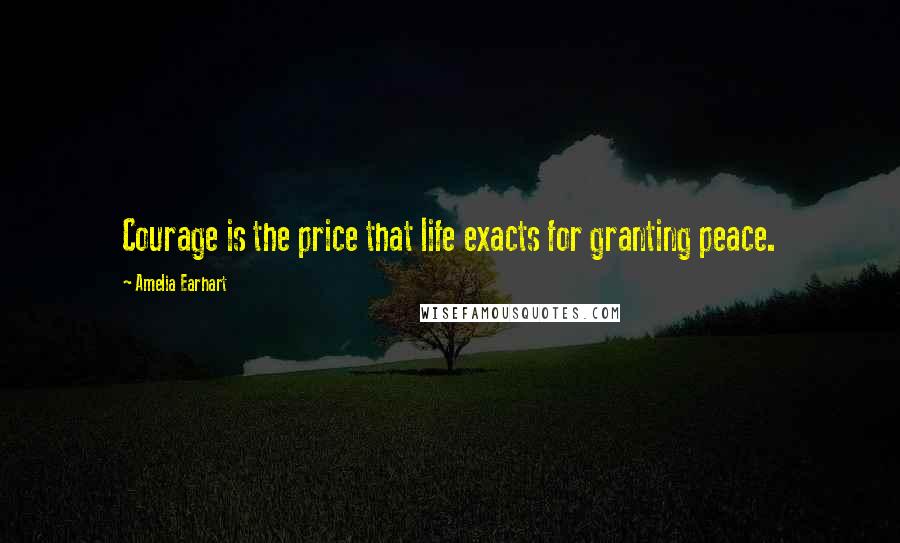 Amelia Earhart Quotes: Courage is the price that life exacts for granting peace.