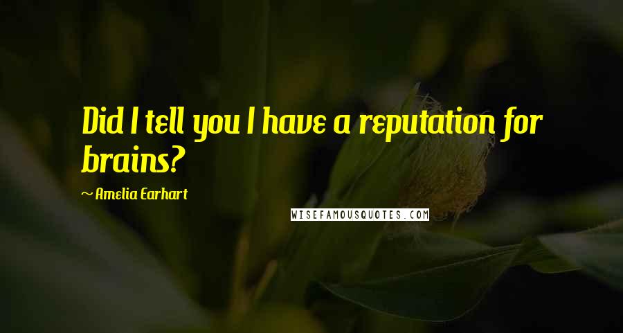 Amelia Earhart Quotes: Did I tell you I have a reputation for brains?
