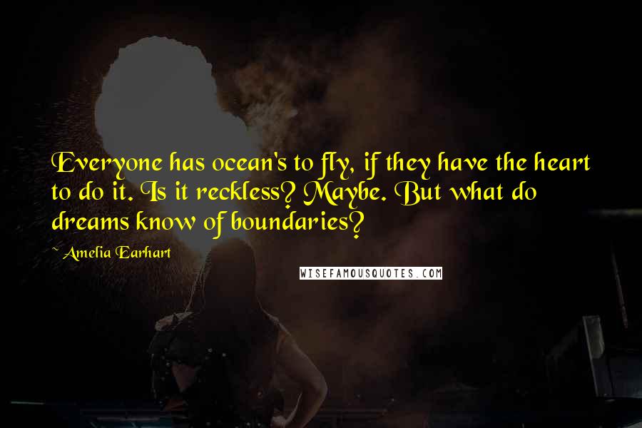 Amelia Earhart Quotes: Everyone has ocean's to fly, if they have the heart to do it. Is it reckless? Maybe. But what do dreams know of boundaries?