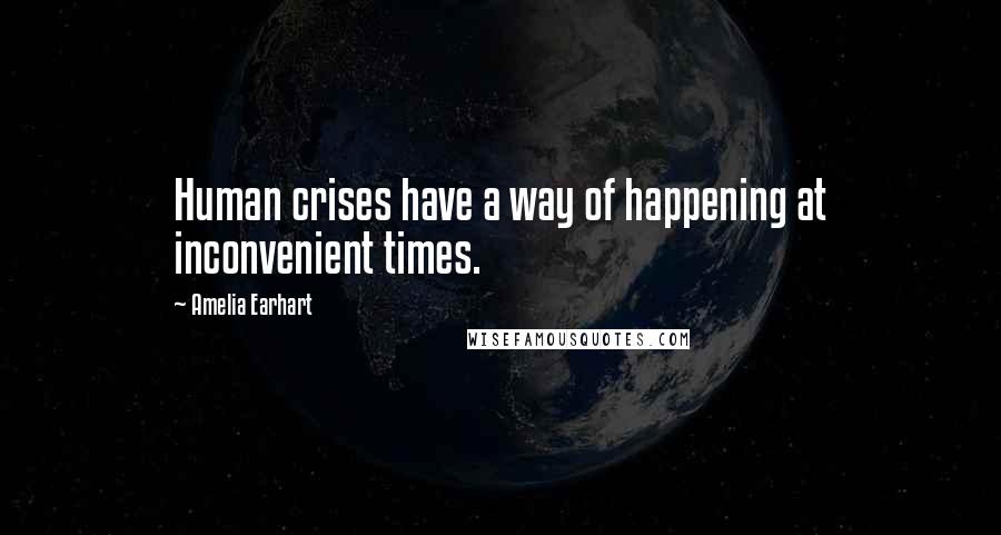 Amelia Earhart Quotes: Human crises have a way of happening at inconvenient times.