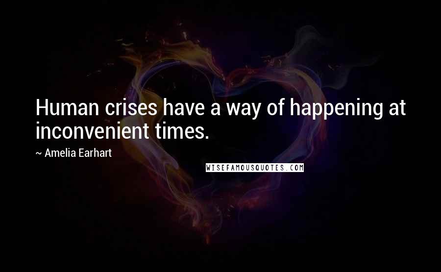 Amelia Earhart Quotes: Human crises have a way of happening at inconvenient times.