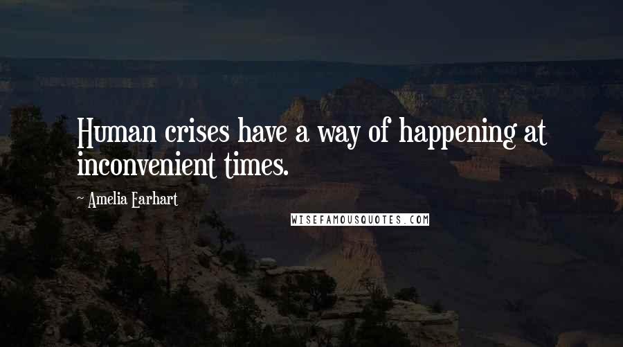 Amelia Earhart Quotes: Human crises have a way of happening at inconvenient times.