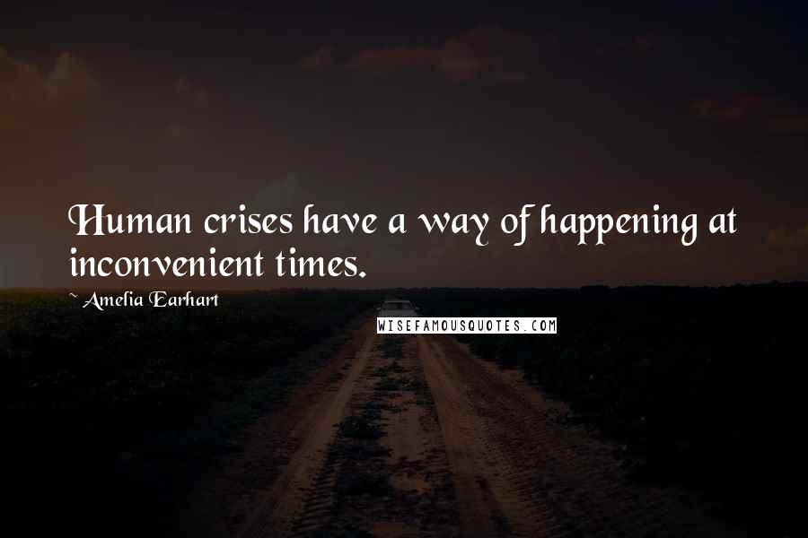 Amelia Earhart Quotes: Human crises have a way of happening at inconvenient times.