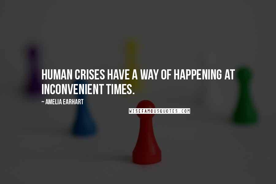 Amelia Earhart Quotes: Human crises have a way of happening at inconvenient times.