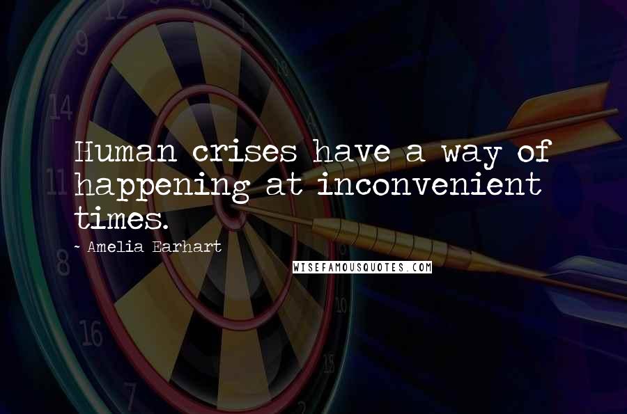 Amelia Earhart Quotes: Human crises have a way of happening at inconvenient times.