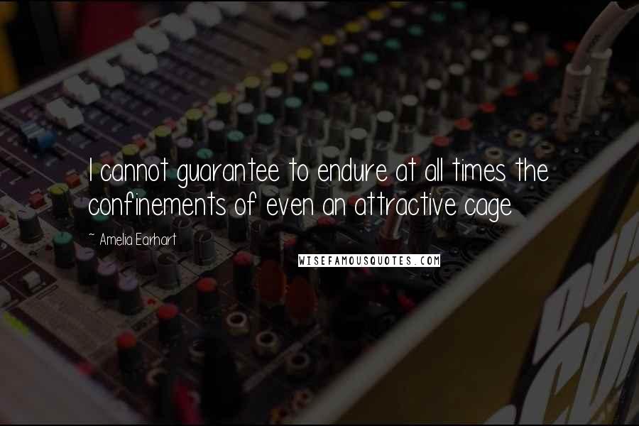 Amelia Earhart Quotes: I cannot guarantee to endure at all times the confinements of even an attractive cage