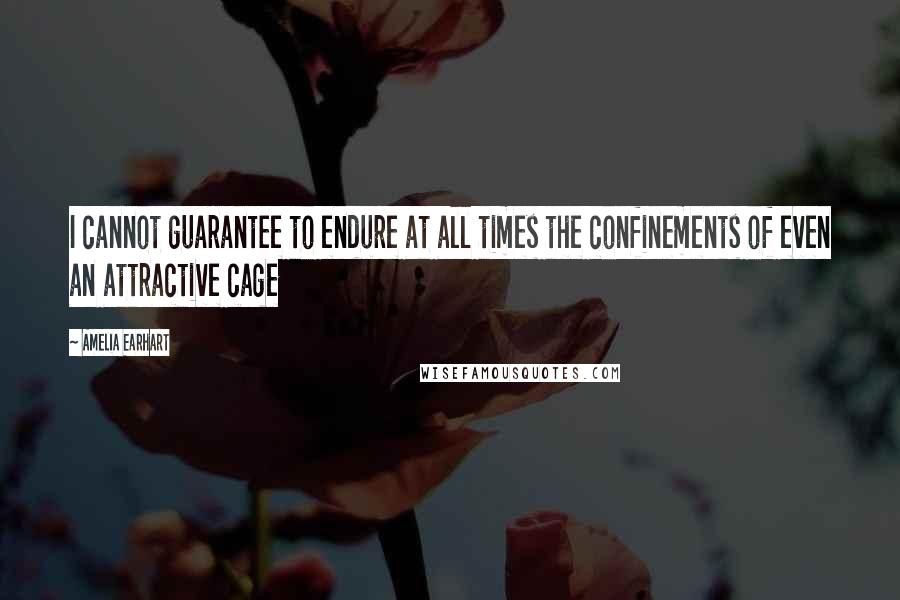 Amelia Earhart Quotes: I cannot guarantee to endure at all times the confinements of even an attractive cage