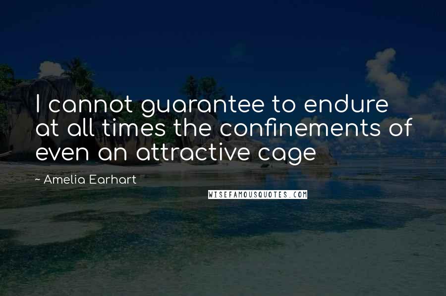 Amelia Earhart Quotes: I cannot guarantee to endure at all times the confinements of even an attractive cage