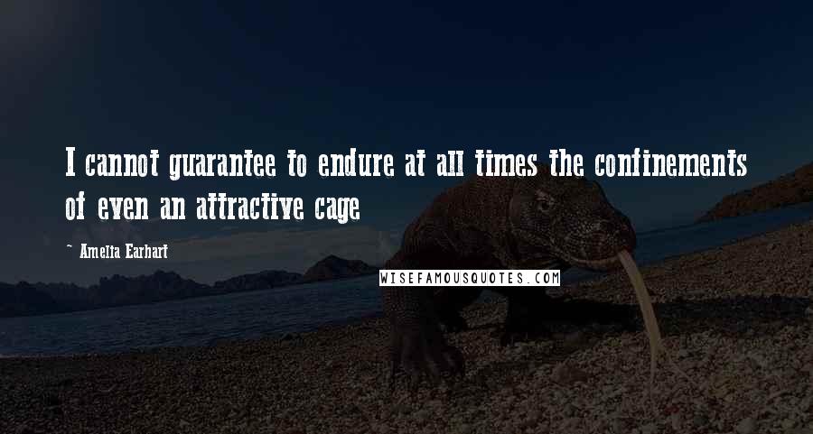 Amelia Earhart Quotes: I cannot guarantee to endure at all times the confinements of even an attractive cage