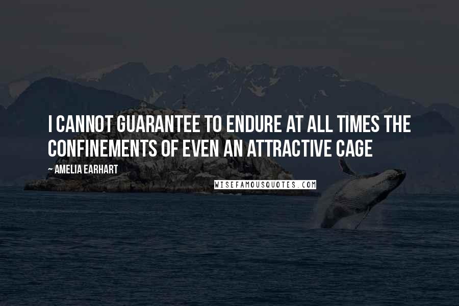 Amelia Earhart Quotes: I cannot guarantee to endure at all times the confinements of even an attractive cage