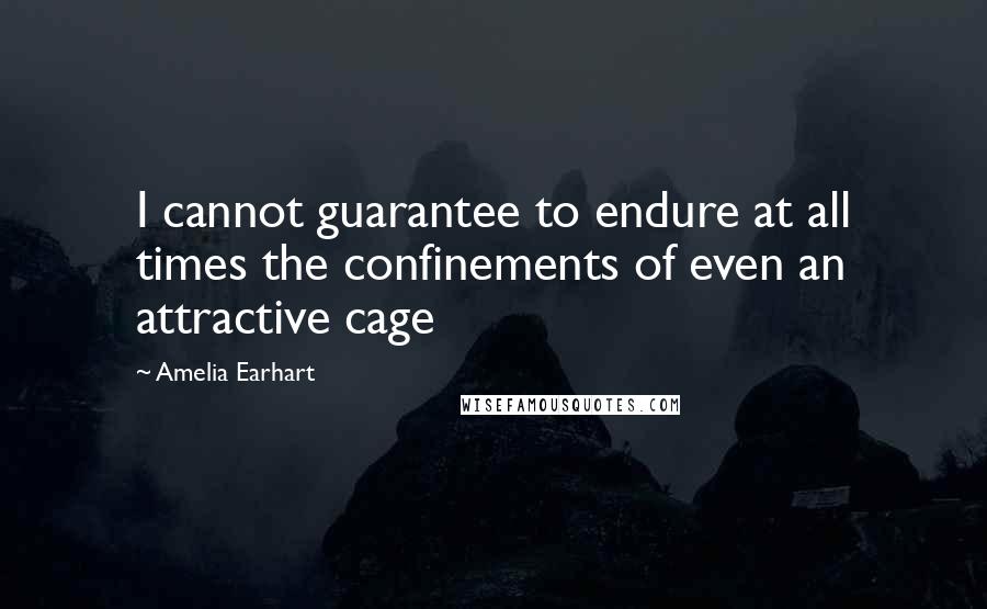 Amelia Earhart Quotes: I cannot guarantee to endure at all times the confinements of even an attractive cage