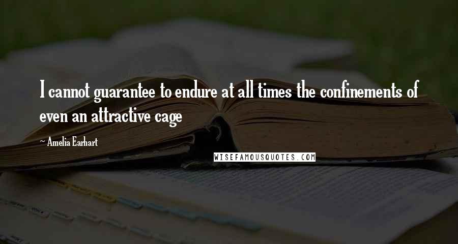 Amelia Earhart Quotes: I cannot guarantee to endure at all times the confinements of even an attractive cage