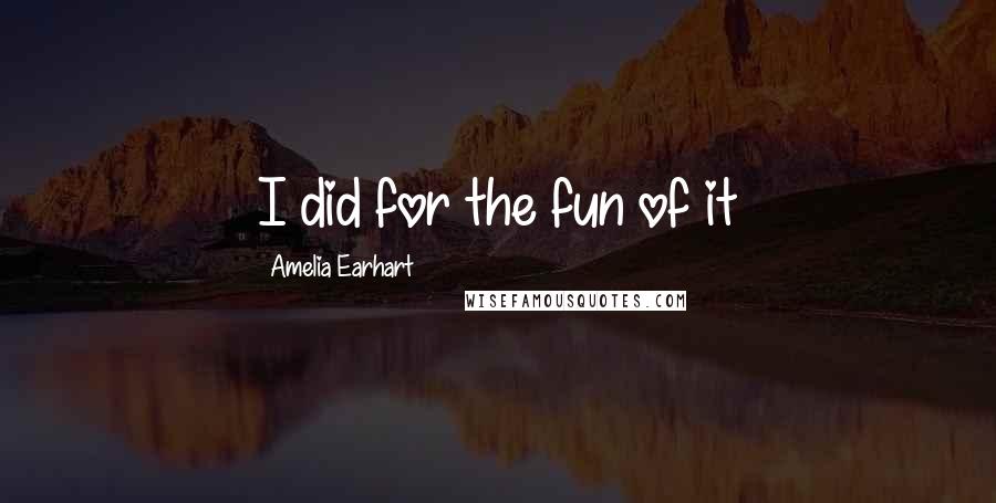 Amelia Earhart Quotes: I did for the fun of it