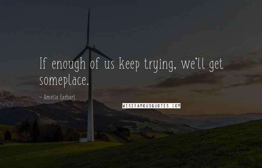 Amelia Earhart Quotes: If enough of us keep trying, we'll get someplace.