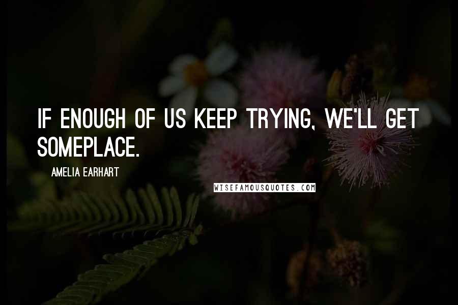 Amelia Earhart Quotes: If enough of us keep trying, we'll get someplace.