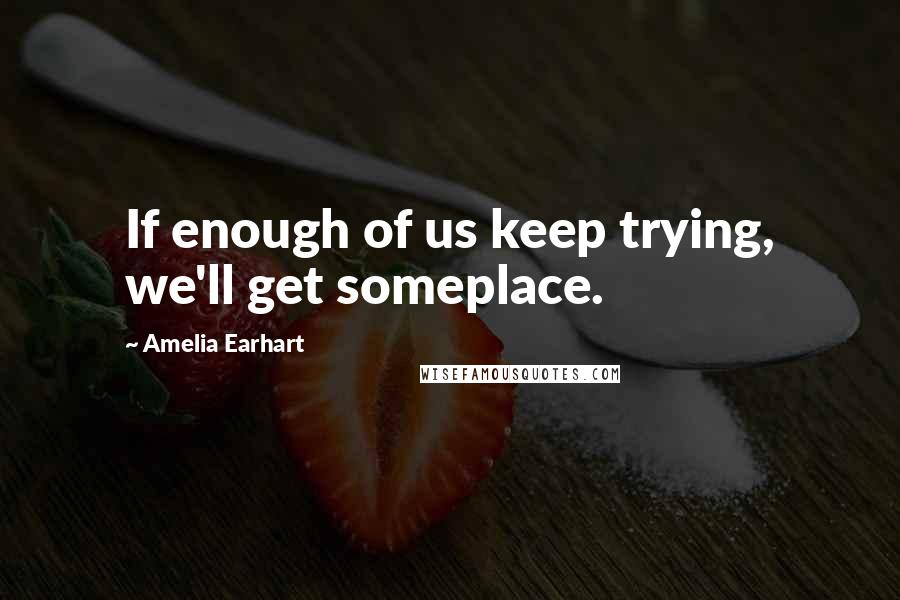 Amelia Earhart Quotes: If enough of us keep trying, we'll get someplace.