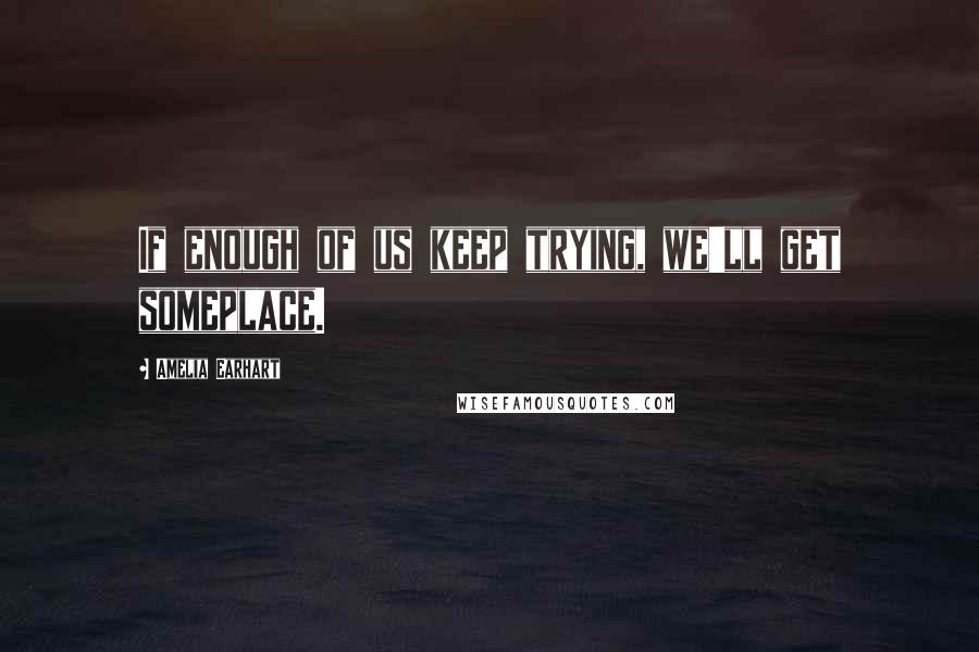 Amelia Earhart Quotes: If enough of us keep trying, we'll get someplace.