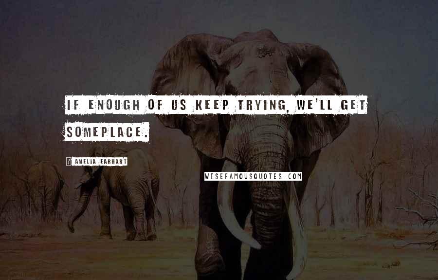 Amelia Earhart Quotes: If enough of us keep trying, we'll get someplace.