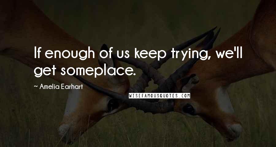 Amelia Earhart Quotes: If enough of us keep trying, we'll get someplace.